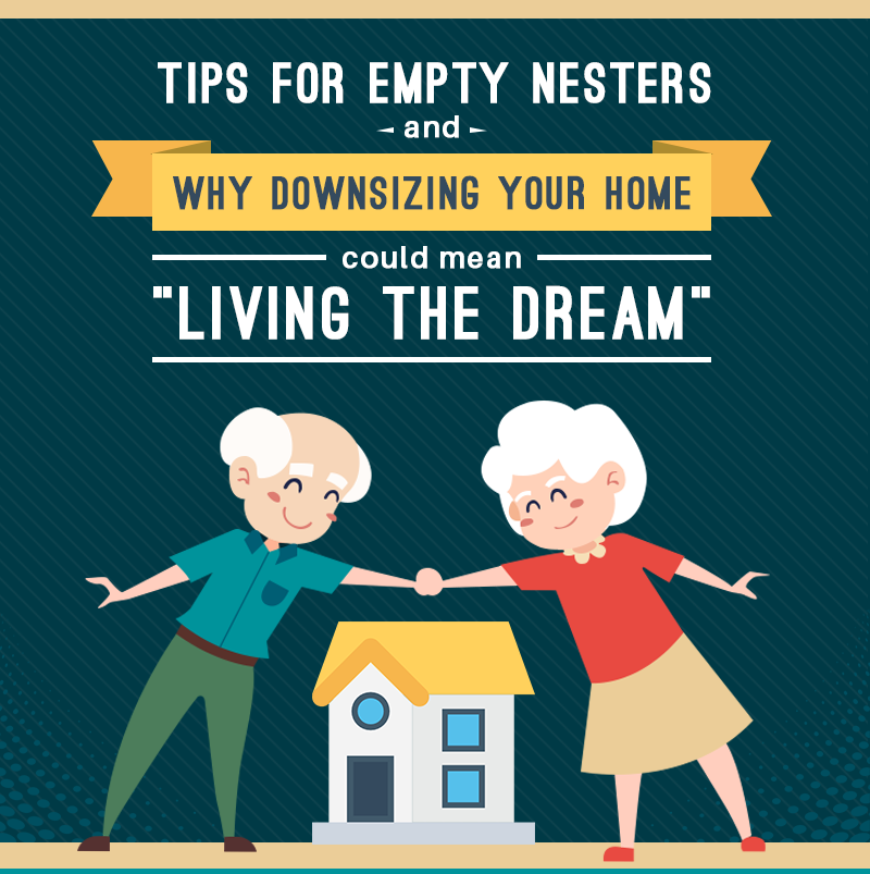 Tips for Empty Nesters and Why Downsizing Your Home Could Mean &ldquo;Living The Dream&rdquo;